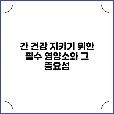 간 건강 지키기 위한 필수 영양소와 그 중요성