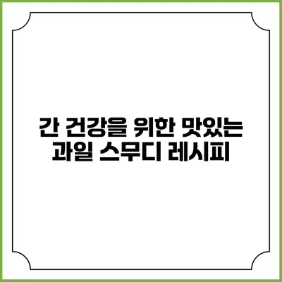 간 건강을 위한 맛있는 과일 스무디 레시피