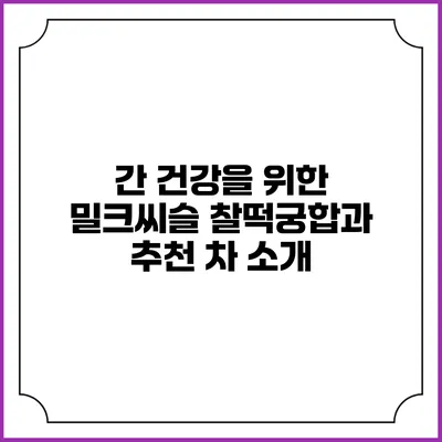 간 건강을 위한 밀크씨슬 찰떡궁합과 추천 차 소개