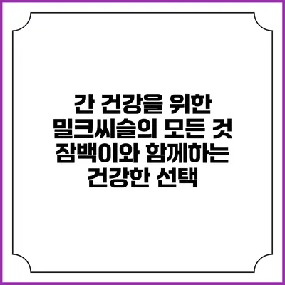 간 건강을 위한 밀크씨슬의 모든 것: 잠백이와 함께하는 건강한 선택
