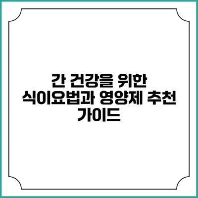 간 건강을 위한 식이요법과 영양제 추천 가이드