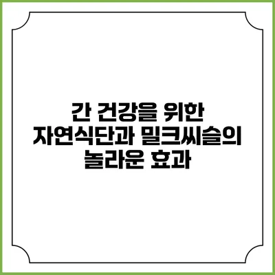 간 건강을 위한 자연식단과 밀크씨슬의 놀라운 효과