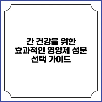 간 건강을 위한 효과적인 영양제 성분 선택 가이드