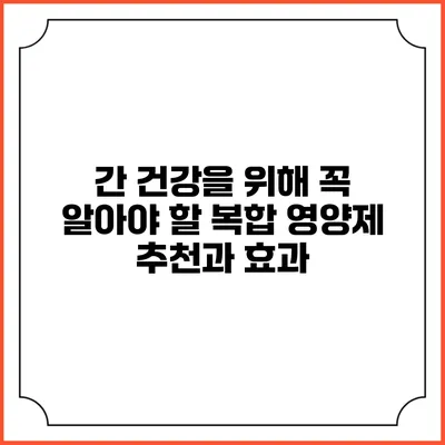 간 건강을 위해 꼭 알아야 할 복합 영양제 추천과 효과