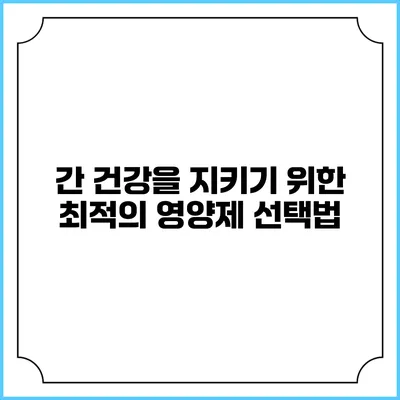 간 건강을 지키기 위한 최적의 영양제 선택법
