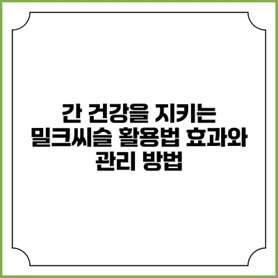 간 건강을 지키는 밀크씨슬 활용법: 효과와 관리 방법