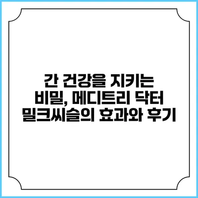 간 건강을 지키는 비밀, 메디트리 닥터 밀크씨슬의 효과와 후기