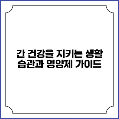 간 건강을 지키는 생활 습관과 영양제 가이드