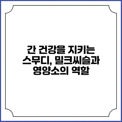 간 건강을 지키는 스무디, 밀크씨슬과 영양소의 역할