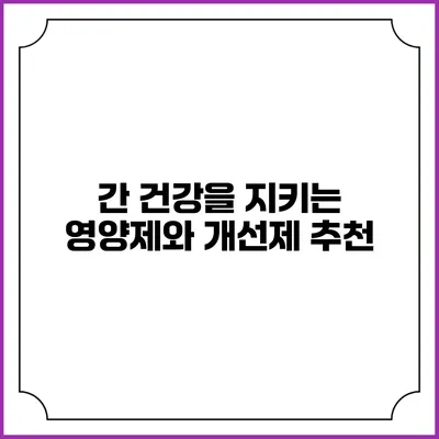 간 건강을 지키는 영양제와 개선제 추천