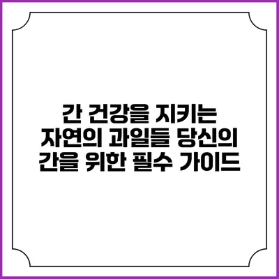 간 건강을 지키는 자연의 과일들: 당신의 간을 위한 필수 가이드