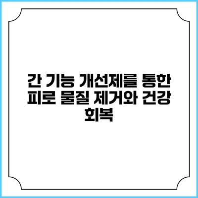 간 기능 개선제를 통한 피로 물질 제거와 건강 회복