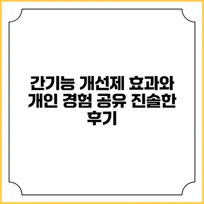 간기능 개선제 효과와 개인 경험 공유: 진솔한 후기