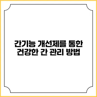 간기능 개선제를 통한 건강한 간 관리 방법