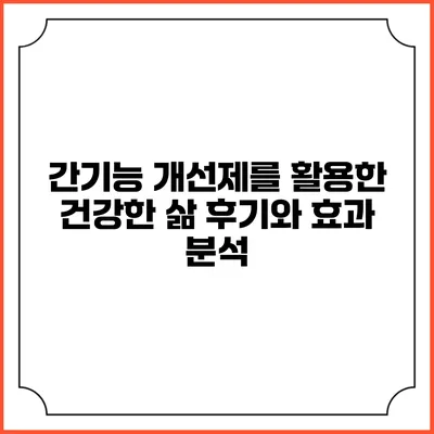 간기능 개선제를 활용한 건강한 삶: 후기와 효과 분석