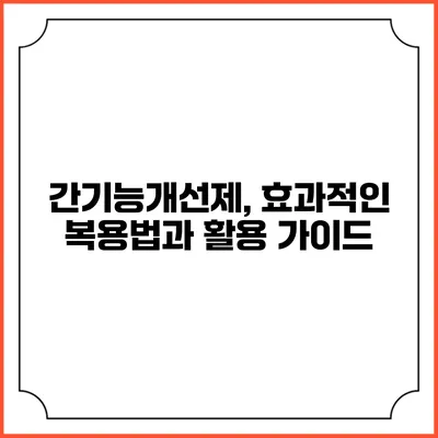간기능개선제, 효과적인 복용법과 활용 가이드