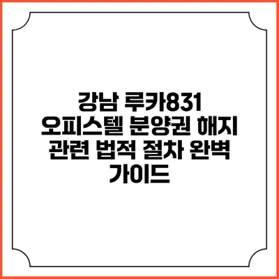 강남 루카831 오피스텔 분양권 해지 관련 법적 절차 완벽 가이드