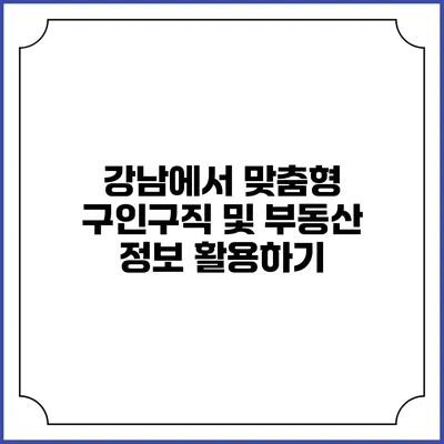 강남에서 맞춤형 구인구직 및 부동산 정보 활용하기