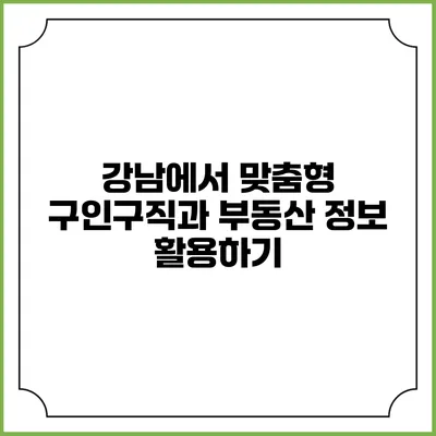 강남에서 맞춤형 구인구직과 부동산 정보 활용하기