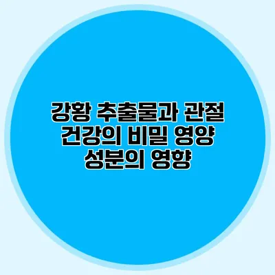 강황 추출물과 관절 건강의 비밀: 영양 성분의 영향