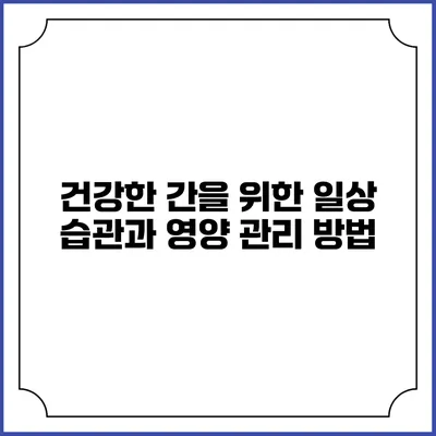 건강한 간을 위한 일상 습관과 영양 관리 방법