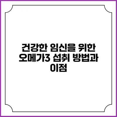 건강한 임신을 위한 오메가3 섭취 방법과 이점