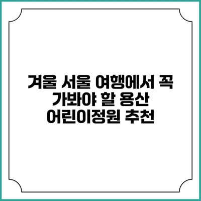 겨울 서울 여행에서 꼭 가봐야 할 용산 어린이정원 추천