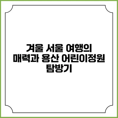 겨울 서울 여행의 매력과 용산 어린이정원 탐방기