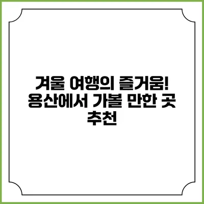 겨울 여행의 즐거움! 용산에서 가볼 만한 곳 추천
