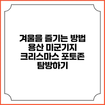 겨울을 즐기는 방법: 용산 미군기지 크리스마스 포토존 탐방하기