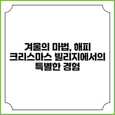 겨울의 마법, 해피 크리스마스 빌리지에서의 특별한 경험