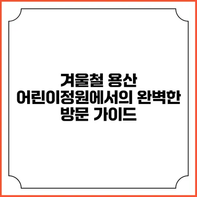 겨울철 용산 어린이정원에서의 완벽한 방문 가이드