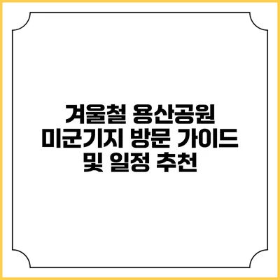 겨울철 용산공원 미군기지 방문 가이드 및 일정 추천