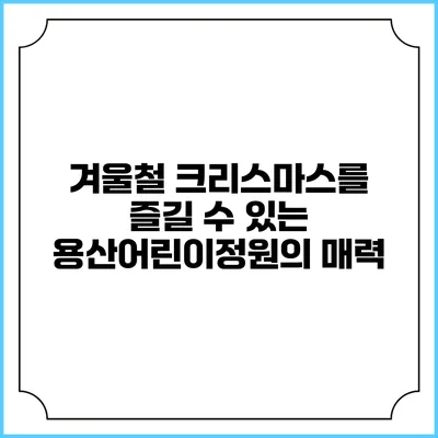 겨울철 크리스마스를 즐길 수 있는 용산어린이정원의 매력