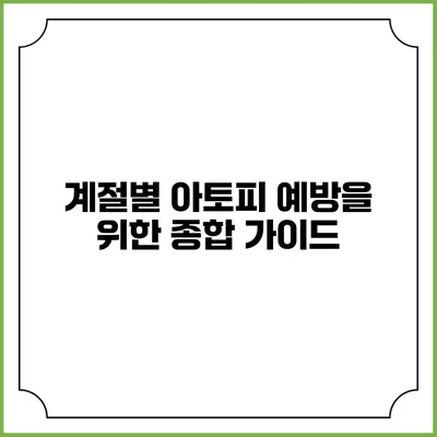 계절별 아토피 예방을 위한 종합 가이드