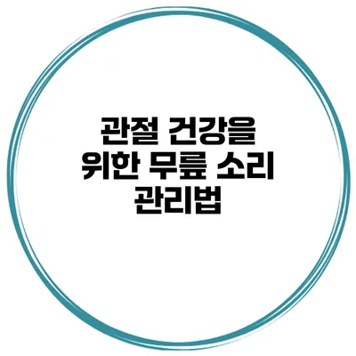 관절 건강을 위한 무릎 소리 관리법