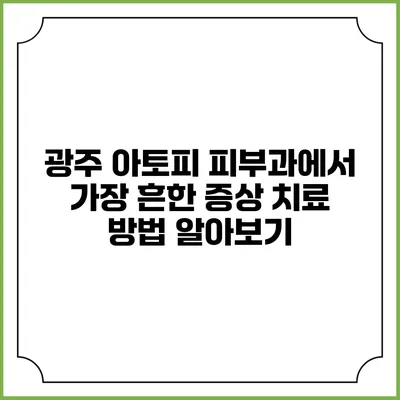 광주 아토피 피부과에서 가장 흔한 증상 치료 방법 알아보기