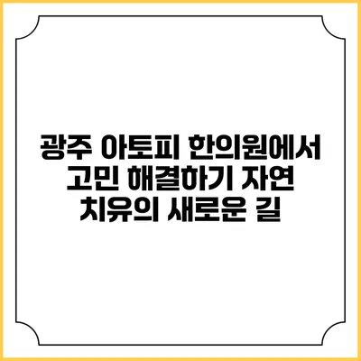 광주 아토피 한의원에서 고민 해결하기: 자연 치유의 새로운 길