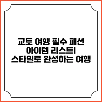 교토 여행 필수 패션 아이템 리스트! 스타일로 완성하는 여행