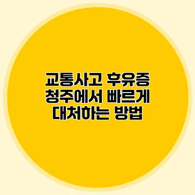 교통사고 후유증: 청주에서 빠르게 대처하는 방법