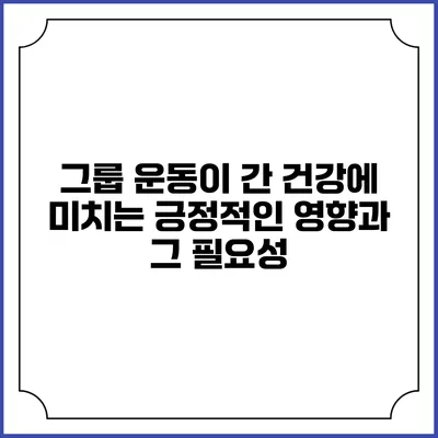 그룹 운동이 간 건강에 미치는 긍정적인 영향과 그 필요성