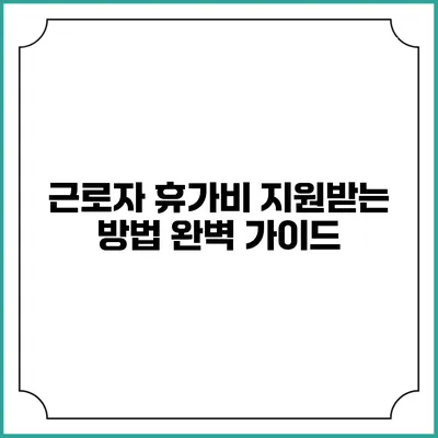 근로자 휴가비 지원받는 방법 완벽 가이드