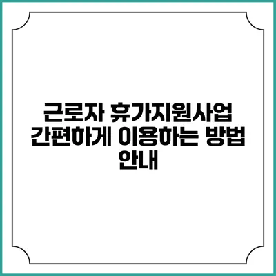 근로자 휴가지원사업 간편하게 이용하는 방법 안내