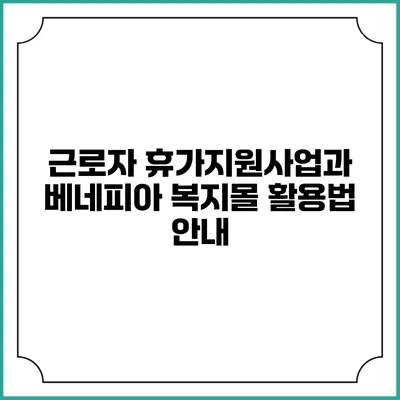 근로자 휴가지원사업과 베네피아 복지몰 활용법 안내