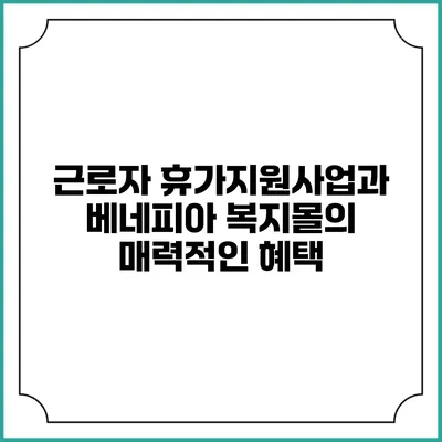 근로자 휴가지원사업과 베네피아 복지몰의 매력적인 혜택