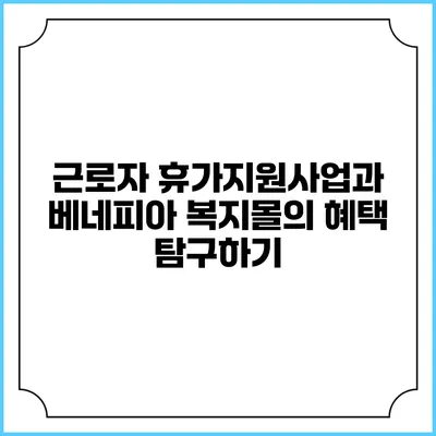 근로자 휴가지원사업과 베네피아 복지몰의 혜택 탐구하기