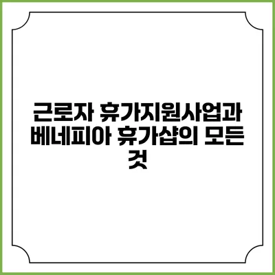 근로자 휴가지원사업과 베네피아 휴가샵의 모든 것