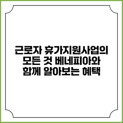 근로자 휴가지원사업의 모든 것: 베네피아와 함께 알아보는 혜택