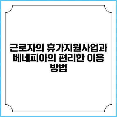 근로자의 휴가지원사업과 베네피아의 편리한 이용 방법