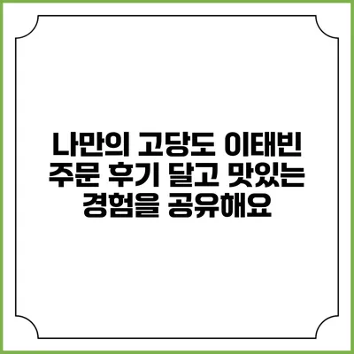나만의 고당도 이태빈 주문 후기: 달고 맛있는 경험을 공유해요